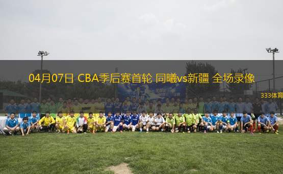 04月07日 CBA季后賽首輪 同曦vs新疆 全場(chǎng)錄像