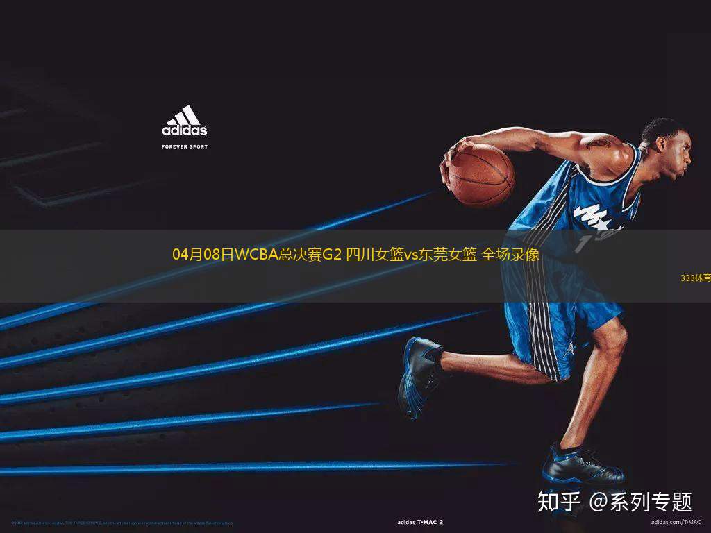 04月08日WCBA總決賽G2 四川女籃vs東莞女籃 全場(chǎng)錄像