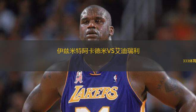 伊茲米特阿卡德米VS艾迪瑞利