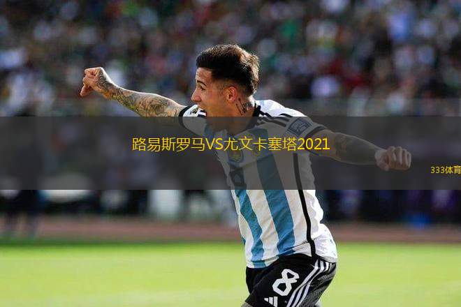 路易斯羅馬VS尤文卡塞塔2021