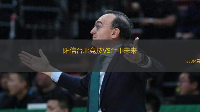 陽(yáng)信臺(tái)北競(jìng)技VS臺(tái)中未來(lái)